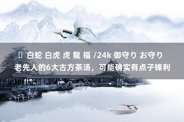 ✨白蛇 白虎 虎 龍 福 /24k 御守り お守り 老先人的6大古方茶汤，可能确实有点子锋利