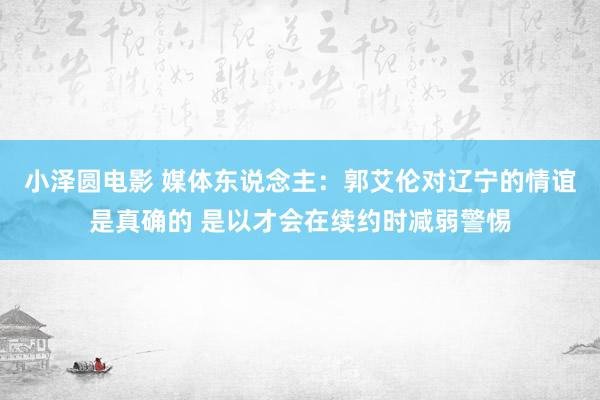 小泽圆电影 媒体东说念主：郭艾伦对辽宁的情谊是真确的 是以才会在续约时减弱警惕