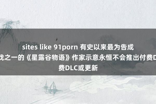 sites like 91porn 有史以来最为告成的独处游戏之一的《星露谷物语》作家示意永恒不会推出付费DLC或更新