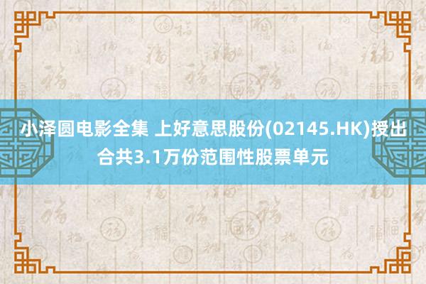 小泽圆电影全集 上好意思股份(02145.HK)授出合共3.1万份范围性股票单元