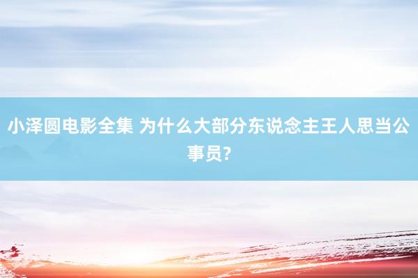 小泽圆电影全集 为什么大部分东说念主王人思当公事员?