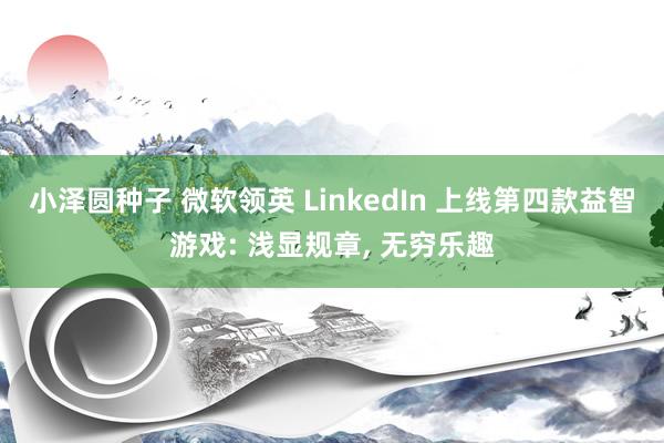 小泽圆种子 微软领英 LinkedIn 上线第四款益智游戏: 浅显规章， 无穷乐趣