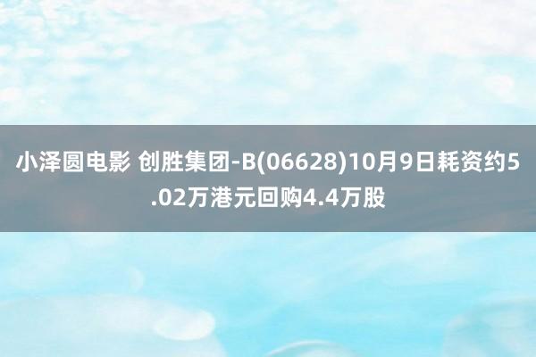 小泽圆电影 创胜集团-B(06628)10月9日耗资约5.02万港元回购4.4万股