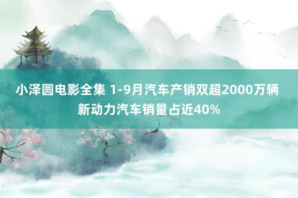 小泽圆电影全集 1-9月汽车产销双超2000万辆 新动力汽车销量占近40%