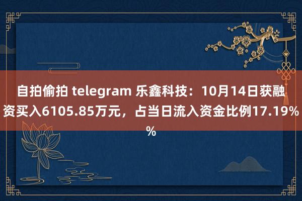 自拍偷拍 telegram 乐鑫科技：10月14日获融资买入6105.85万元，占当日流入资金比例17.19%