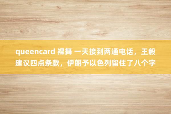 queencard 裸舞 一天接到两通电话，王毅建议四点条款，伊朗予以色列留住了八个字