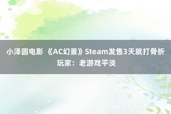 小泽圆电影 《AC幻景》Steam发售3天就打骨折 玩家：老游戏平淡