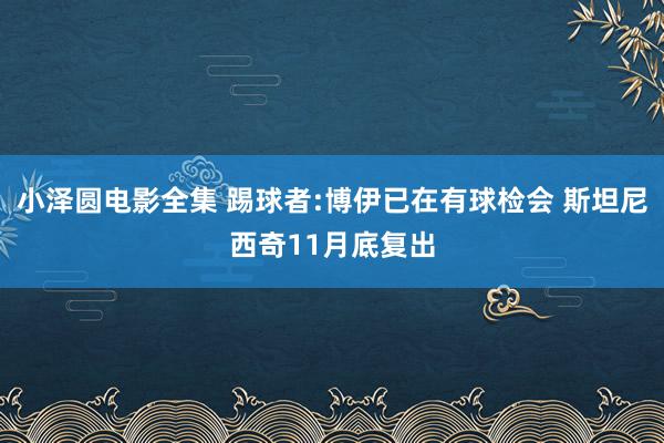 小泽圆电影全集 踢球者:博伊已在有球检会 斯坦尼西奇11月底复出