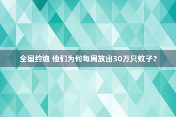 全国约炮 他们为何每周放出30万只蚊子？