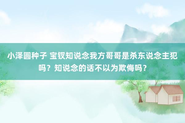 小泽圆种子 宝钗知说念我方哥哥是杀东说念主犯吗？知说念的话不以为欺侮吗？