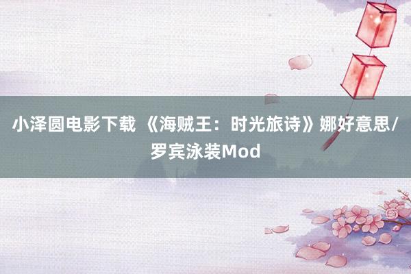 小泽圆电影下载 《海贼王：时光旅诗》娜好意思/罗宾泳装Mod