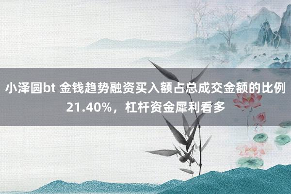 小泽圆bt 金钱趋势融资买入额占总成交金额的比例21.40%，杠杆资金犀利看多