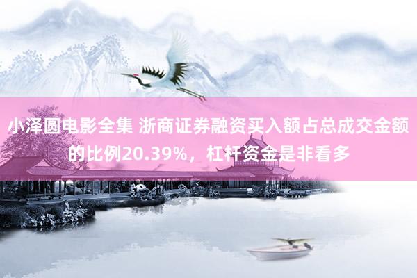 小泽圆电影全集 浙商证券融资买入额占总成交金额的比例20.39%，杠杆资金是非看多