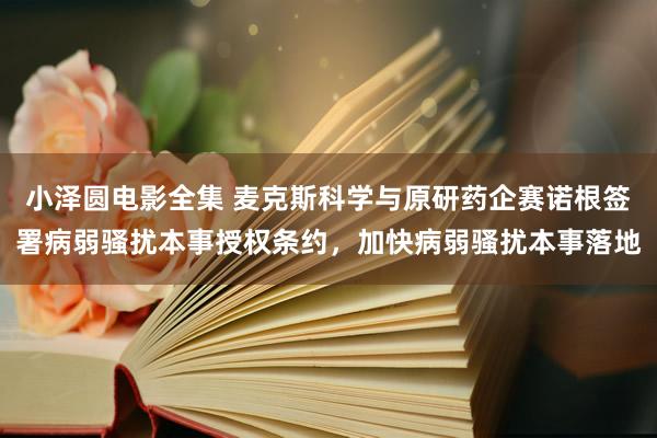 小泽圆电影全集 麦克斯科学与原研药企赛诺根签署病弱骚扰本事授权条约，加快病弱骚扰本事落地