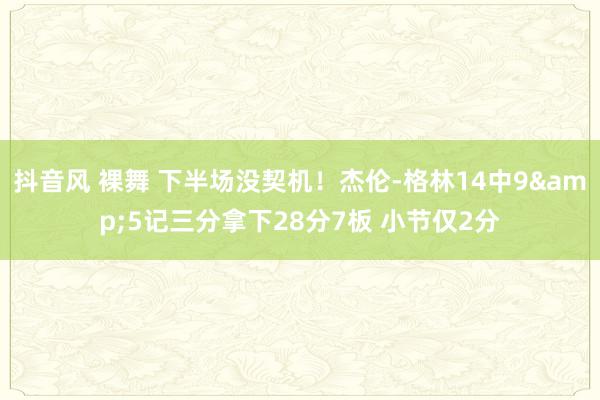 抖音风 裸舞 下半场没契机！杰伦-格林14中9&5记三分拿下28分7板 小节仅2分