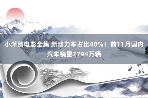 小泽圆电影全集 新动力车占比40％！前11月国内汽车销量2794万辆