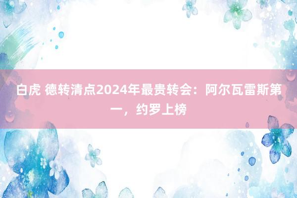 白虎 德转清点2024年最贵转会：阿尔瓦雷斯第一，约罗上榜