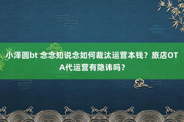 小泽圆bt 念念知说念如何裁汰运营本钱？旅店OTA代运营有隐讳吗？