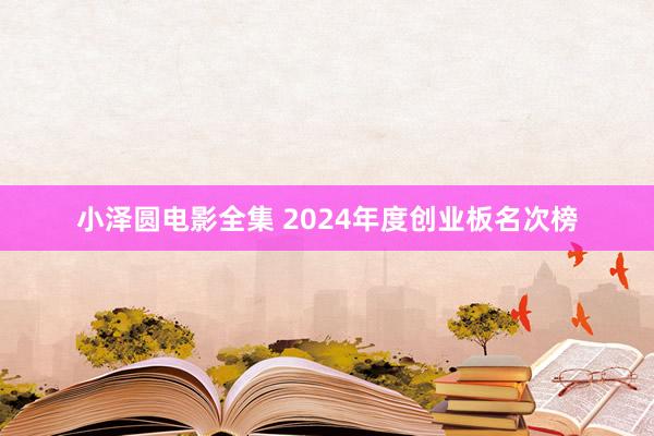 小泽圆电影全集 2024年度创业板名次榜