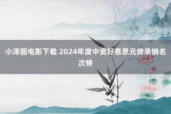 小泽圆电影下载 2024年度中资好意思元债承销名次榜