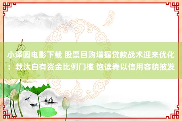 小泽圆电影下载 股票回购增握贷款战术迎来优化：裁汰自有资金比例门槛 饱读舞以信用容貌披发