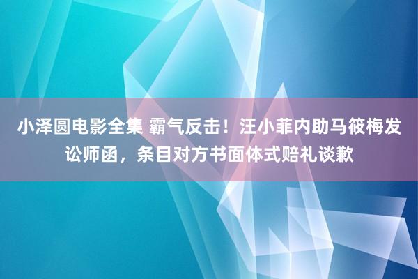 小泽圆电影全集 霸气反击！汪小菲内助马筱梅发讼师函，条目对方书面体式赔礼谈歉