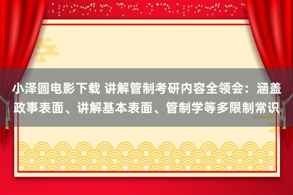 小泽圆电影下载 讲解管制考研内容全领会：涵盖政事表面、讲解基本表面、管制学等多限制常识