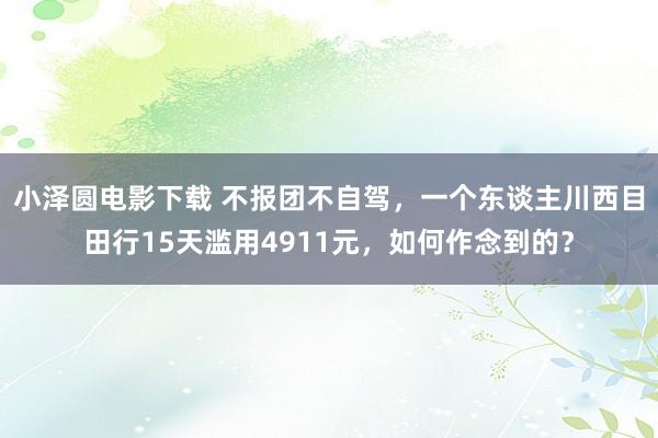 小泽圆电影下载 不报团不自驾，一个东谈主川西目田行15天滥用4911元，如何作念到的？