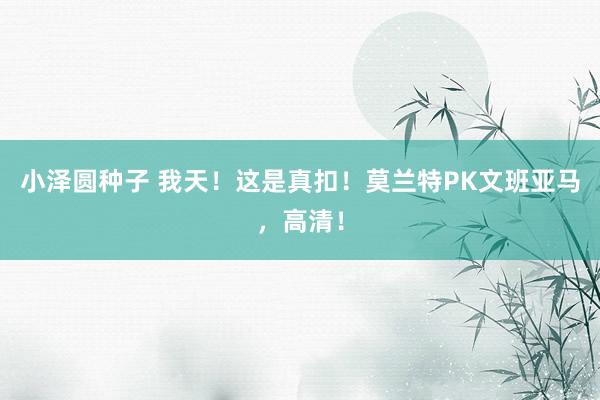 小泽圆种子 我天！这是真扣！莫兰特PK文班亚马，高清！